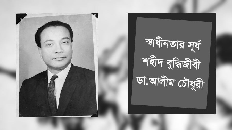 স্বাধীনতার সূর্য শহীদ বুদ্ধিজীবী ডা.আলীম চৌধুরী